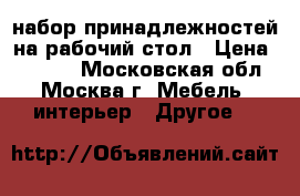 набор принадлежностей на рабочий стол › Цена ­ 1 500 - Московская обл., Москва г. Мебель, интерьер » Другое   